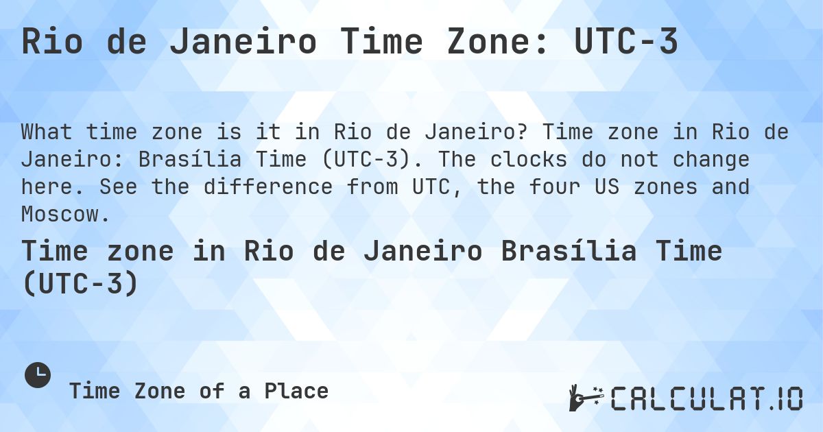 Rio de Janeiro Time Zone: UTC−3. Time zone in Rio de Janeiro: Brasília Time (UTC−3). The clocks do not change here. See the difference from UTC, the four US zones and Moscow.