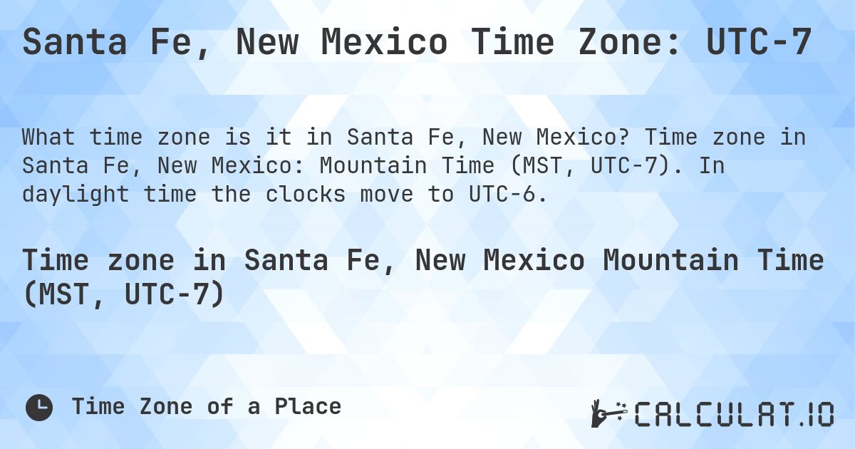 Santa Fe, New Mexico Time Zone: UTC−7. Time zone in Santa Fe, New Mexico: Mountain Time (MST, UTC−7). In daylight time the clocks move to UTC−6.