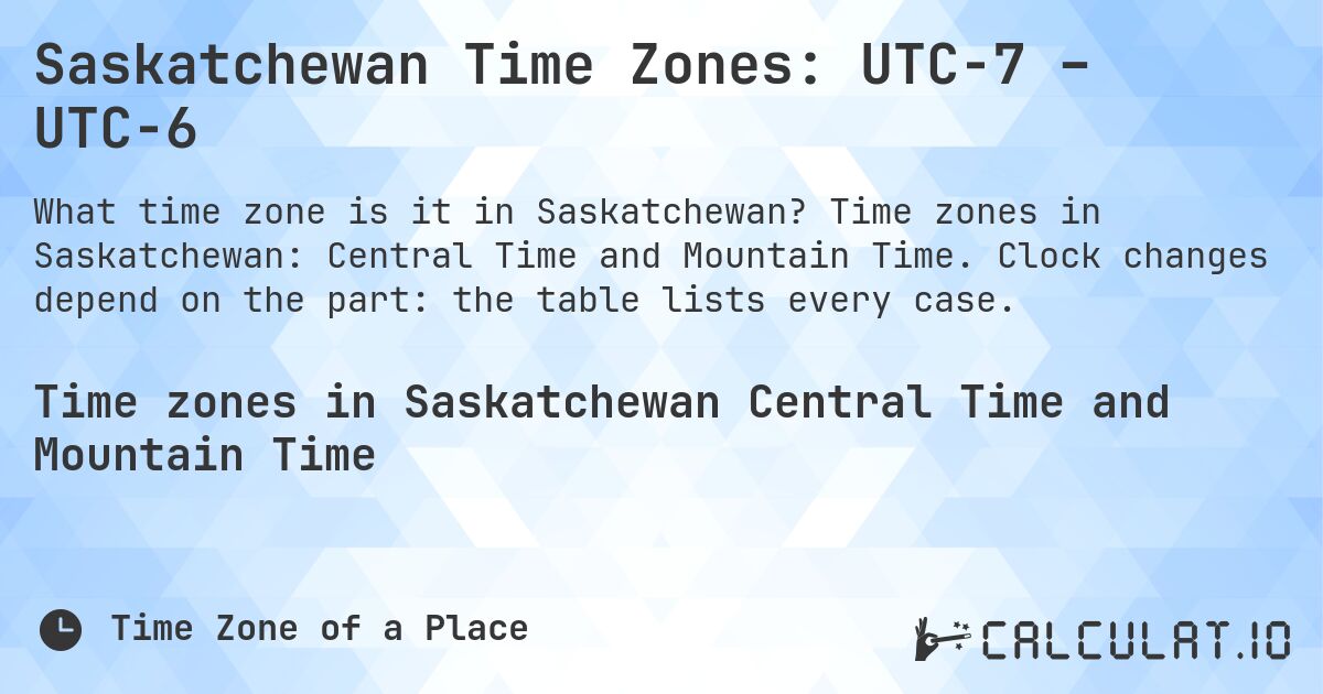 Saskatchewan Time Zones: UTC−7 – UTC−6. Time zones in Saskatchewan: Central Time and Mountain Time. Clock changes depend on the part: the table lists every case.