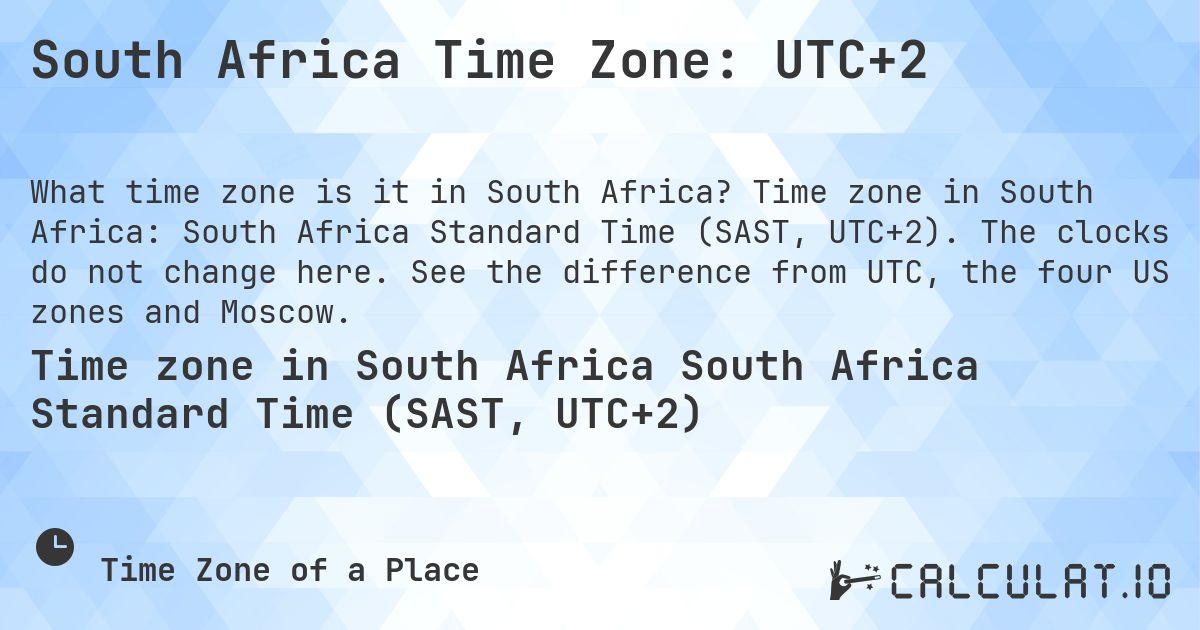 South Africa Time Zone: UTC+2. Time zone in South Africa: South Africa Standard Time (SAST, UTC+2). The clocks do not change here. See the difference from UTC, the four US zones and Moscow.