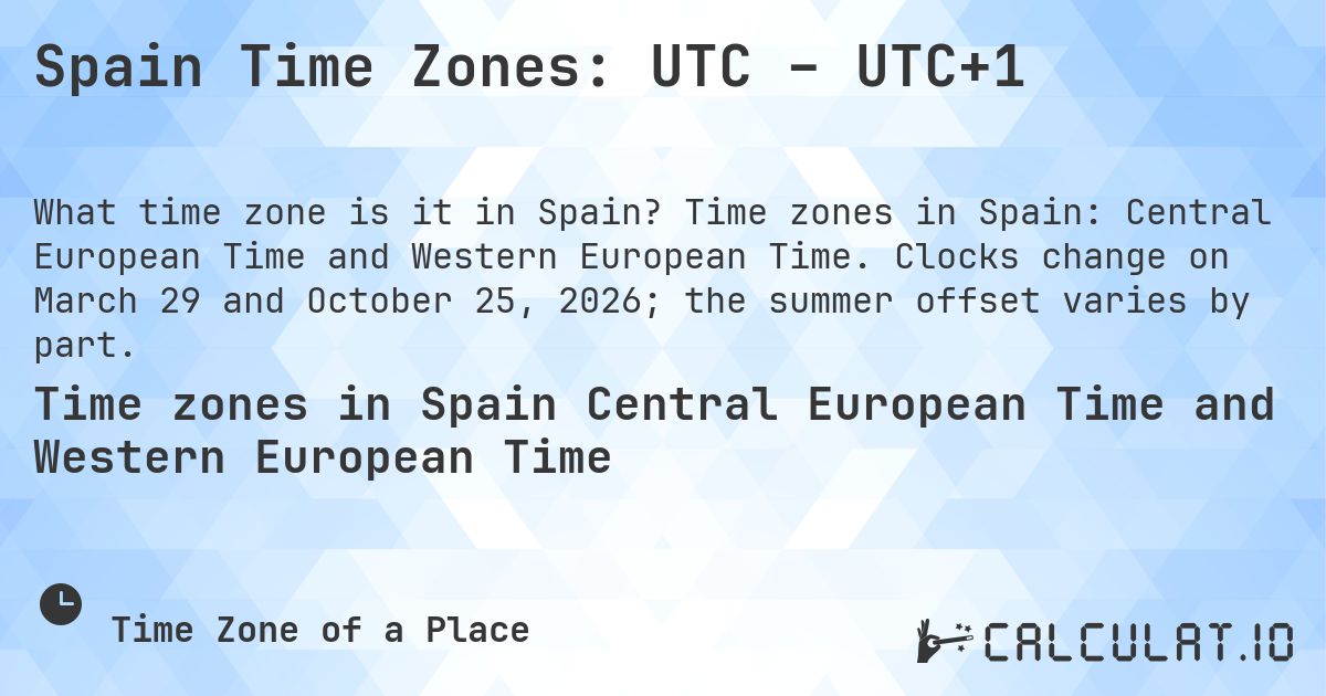 Spain Time Zones: UTC – UTC+1. Time zones in Spain: Central European Time and Western European Time. Clocks change on March 29 and October 25, 2026; the summer offset varies by part.