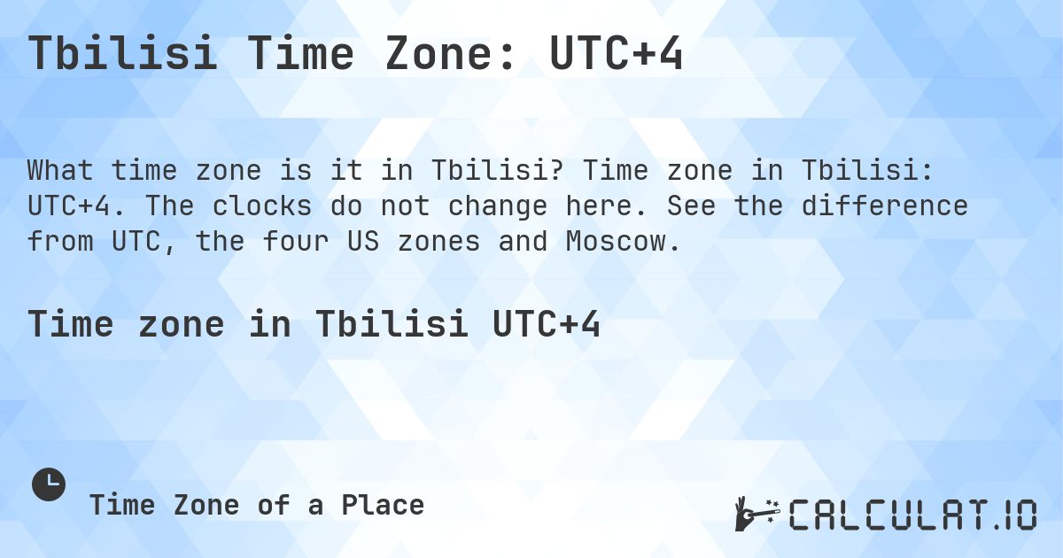 Tbilisi Time Zone: UTC+4. Time zone in Tbilisi: UTC+4. The clocks do not change here. See the difference from UTC, the four US zones and Moscow.