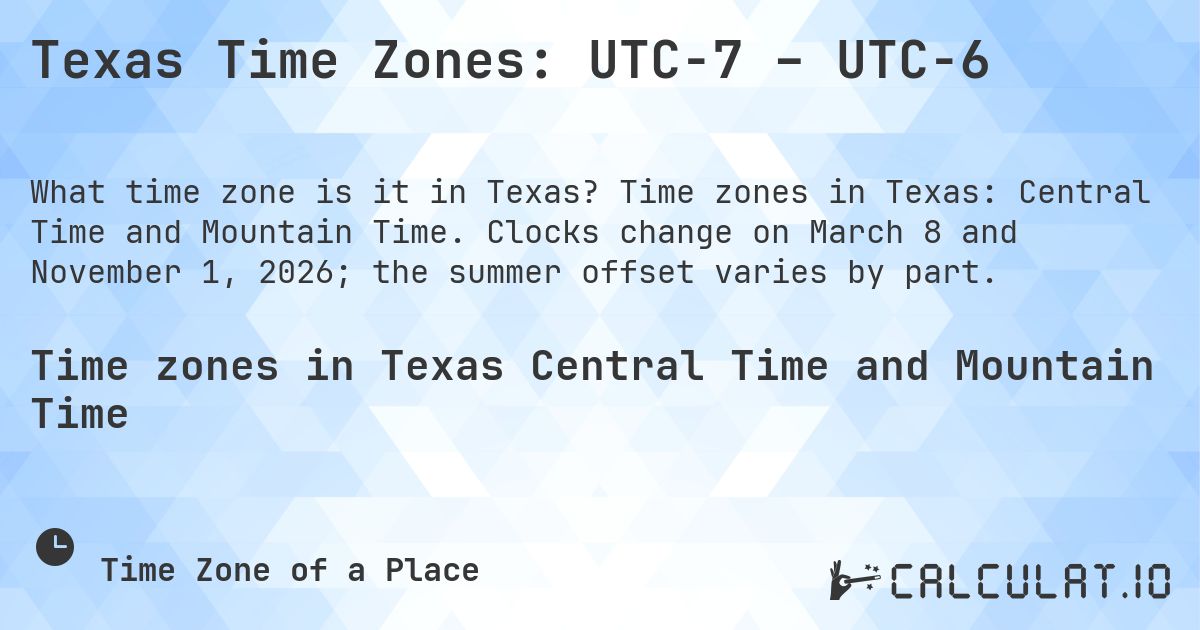 Texas Time Zones: UTC−7 – UTC−6. Time zones in Texas: Central Time and Mountain Time. Clocks change on March 8 and November 1, 2026; the summer offset varies by part.