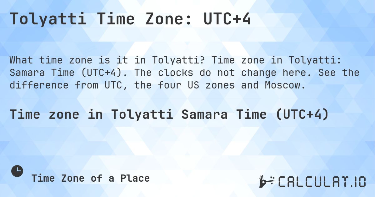 Tolyatti Time Zone: UTC+4. Time zone in Tolyatti: Samara Time (UTC+4). The clocks do not change here. See the difference from UTC, the four US zones and Moscow.