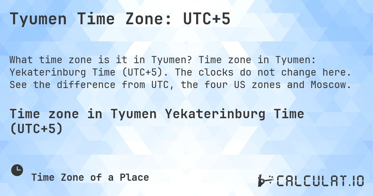 Tyumen Time Zone: UTC+5. Time zone in Tyumen: Yekaterinburg Time (UTC+5). The clocks do not change here. See the difference from UTC, the four US zones and Moscow.