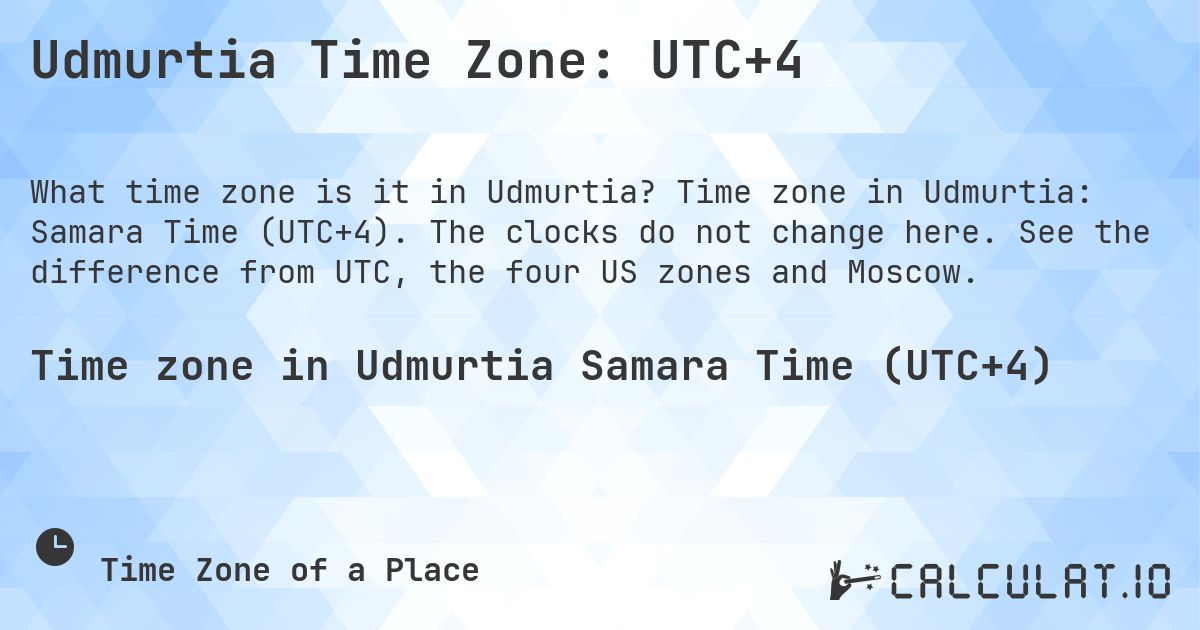 Udmurtia Time Zone: UTC+4. Time zone in Udmurtia: Samara Time (UTC+4). The clocks do not change here. See the difference from UTC, the four US zones and Moscow.