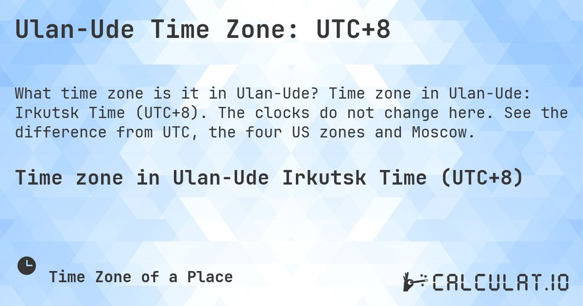 Ulan-Ude Time Zone: UTC+8. Time zone in Ulan-Ude: Irkutsk Time (UTC+8). The clocks do not change here. See the difference from UTC, the four US zones and Moscow.