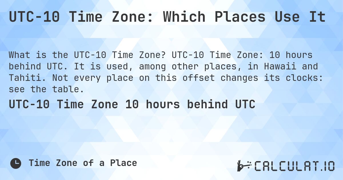 UTC−10 Time Zone: Which Places Use It. UTC−10 Time Zone: 10 hours behind UTC. It is used, among other places, in Hawaii and Tahiti. Not every place on this offset changes its clocks: see the table.