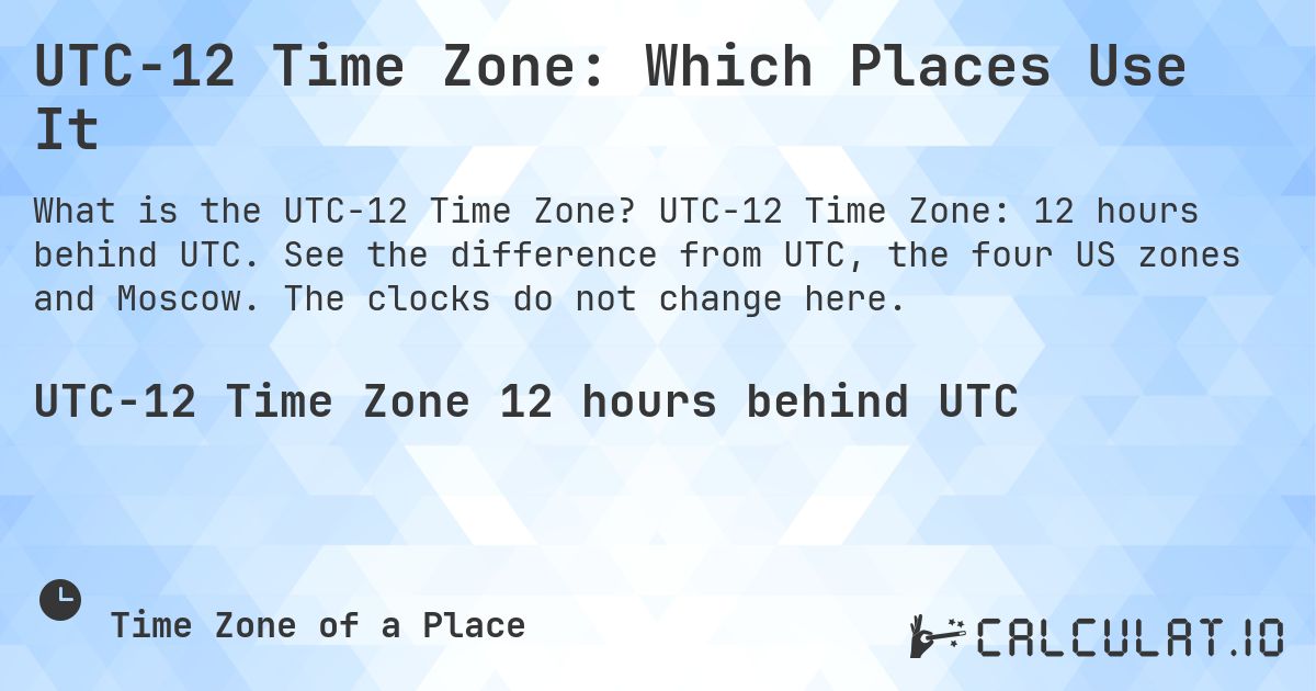 UTC−12 Time Zone: Which Places Use It. UTC−12 Time Zone: 12 hours behind UTC. See the difference from UTC, the four US zones and Moscow. The clocks do not change here.