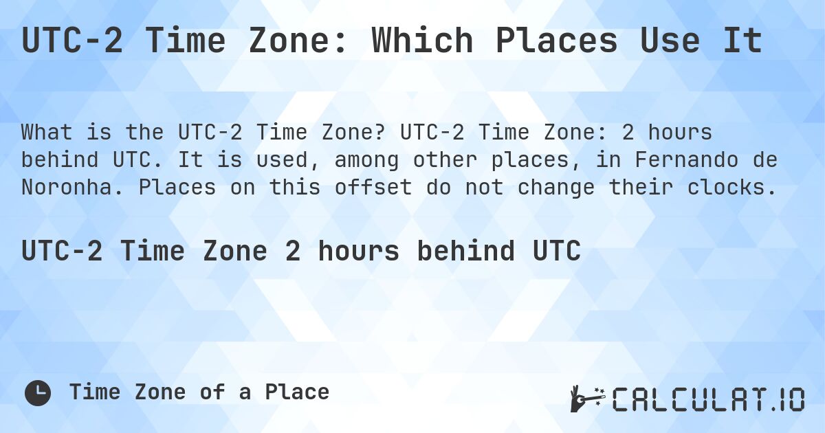 UTC−2 Time Zone: Which Places Use It. UTC−2 Time Zone: 2 hours behind UTC. It is used, among other places, in Fernando de Noronha. Places on this offset do not change their clocks.