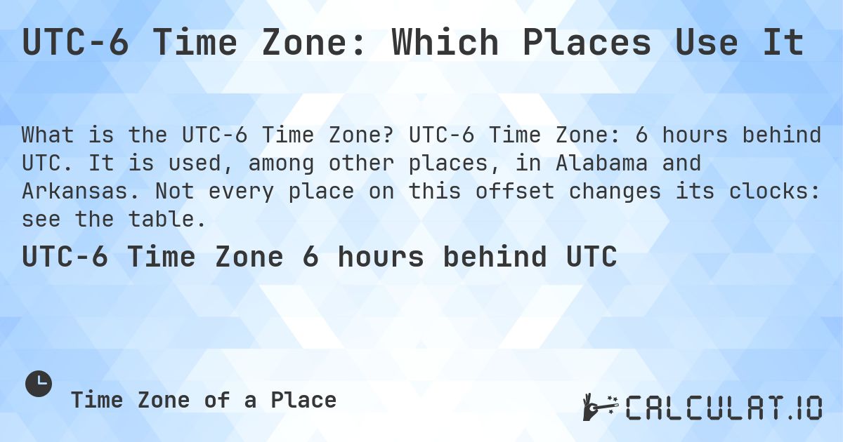UTC−6 Time Zone: Which Places Use It. UTC−6 Time Zone: 6 hours behind UTC. It is used, among other places, in Alabama and Arkansas. Not every place on this offset changes its clocks: see the table.