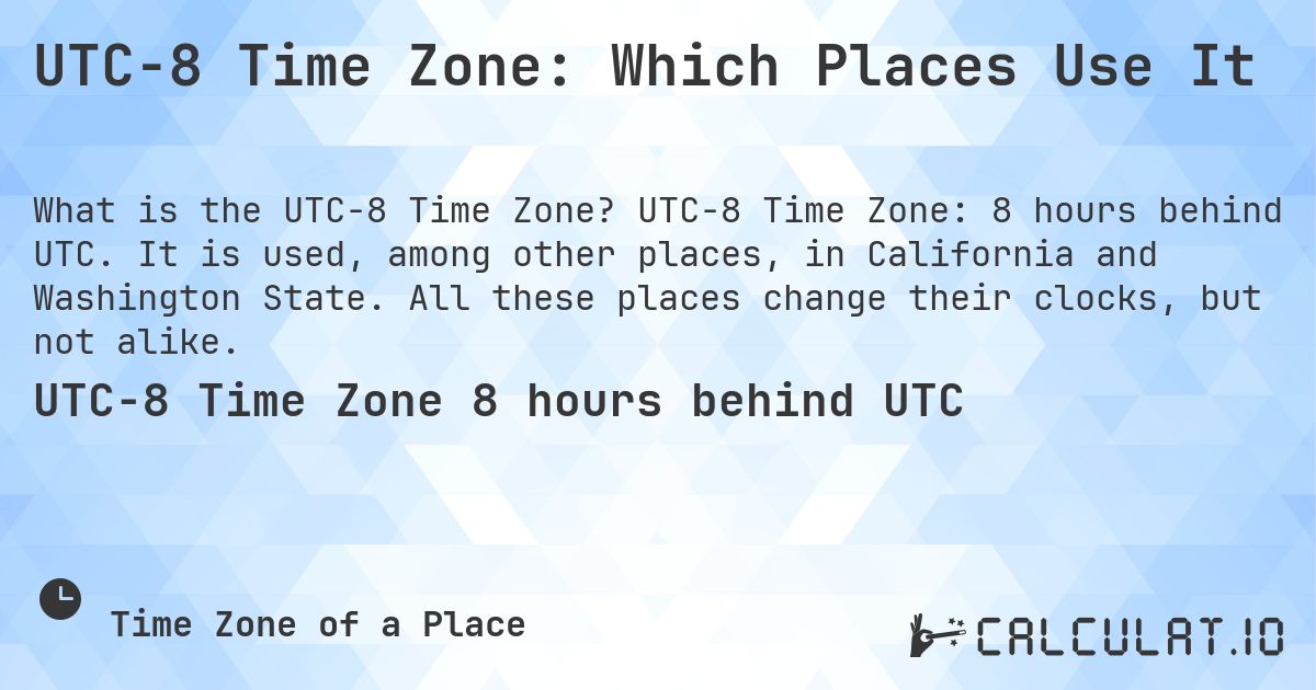 UTC−8 Time Zone: Which Places Use It. UTC−8 Time Zone: 8 hours behind UTC. It is used, among other places, in California and Washington State. All these places change their clocks, but not alike.