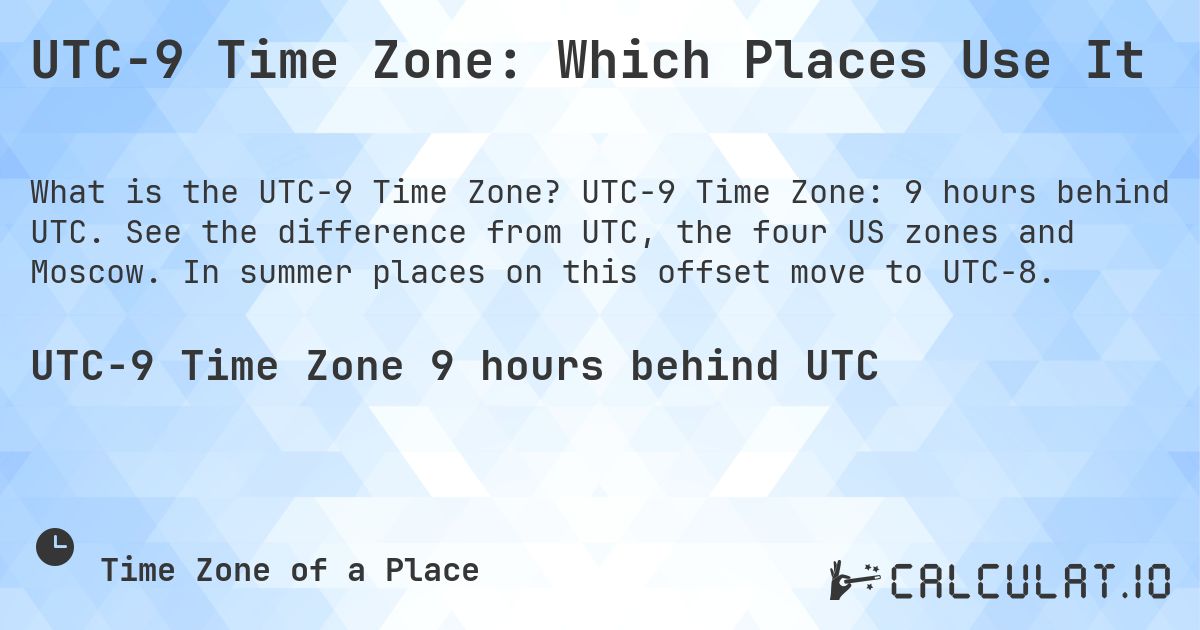 UTC−9 Time Zone: Which Places Use It. UTC−9 Time Zone: 9 hours behind UTC. See the difference from UTC, the four US zones and Moscow. In summer places on this offset move to UTC−8.