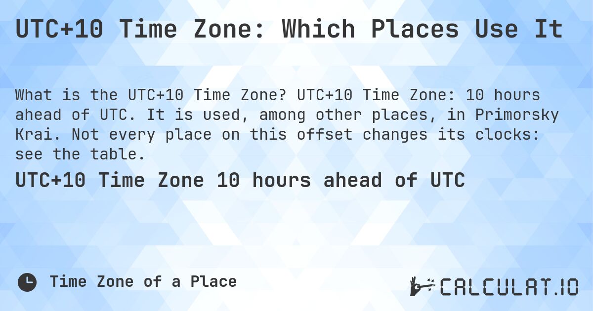 UTC+10 Time Zone: Which Places Use It. UTC+10 Time Zone: 10 hours ahead of UTC. It is used, among other places, in Primorsky Krai. Not every place on this offset changes its clocks: see the table.