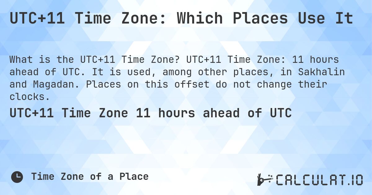 UTC+11 Time Zone: Which Places Use It. UTC+11 Time Zone: 11 hours ahead of UTC. It is used, among other places, in Sakhalin and Magadan. Places on this offset do not change their clocks.