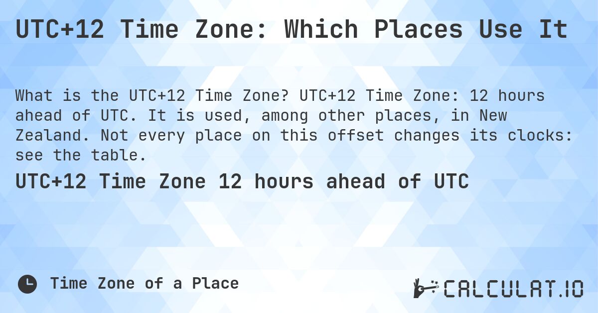 UTC+12 Time Zone: Which Places Use It. UTC+12 Time Zone: 12 hours ahead of UTC. It is used, among other places, in New Zealand. Not every place on this offset changes its clocks: see the table.