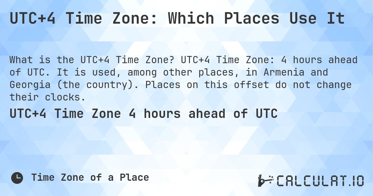 UTC+4 Time Zone: Which Places Use It. UTC+4 Time Zone: 4 hours ahead of UTC. It is used, among other places, in Armenia and Georgia (the country). Places on this offset do not change their clocks.