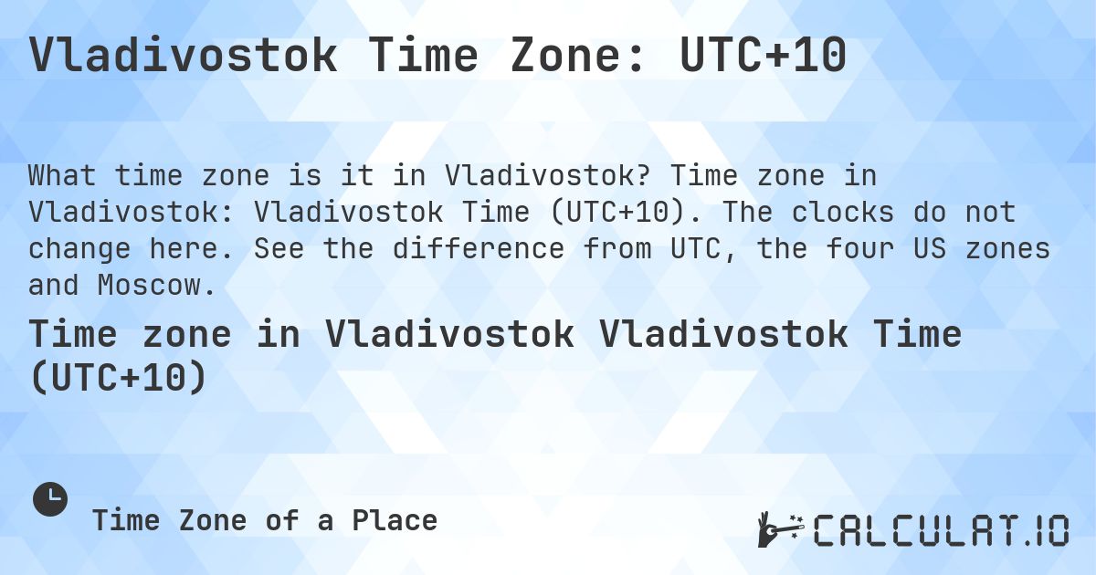 Vladivostok Time Zone: UTC+10. Time zone in Vladivostok: Vladivostok Time (UTC+10). The clocks do not change here. See the difference from UTC, the four US zones and Moscow.