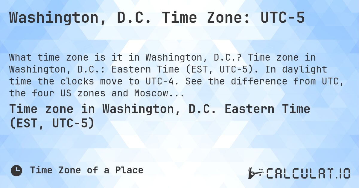 Washington, D.C. Time Zone: UTC−5. Time zone in Washington, D.C.: Eastern Time (EST, UTC−5). In daylight time the clocks move to UTC−4. See the difference from UTC, the four US zones and Moscow.