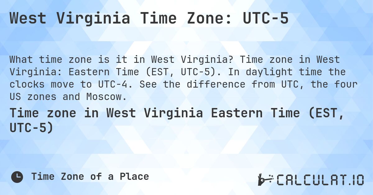 West Virginia Time Zone: UTC−5. Time zone in West Virginia: Eastern Time (EST, UTC−5). In daylight time the clocks move to UTC−4. See the difference from UTC, the four US zones and Moscow.