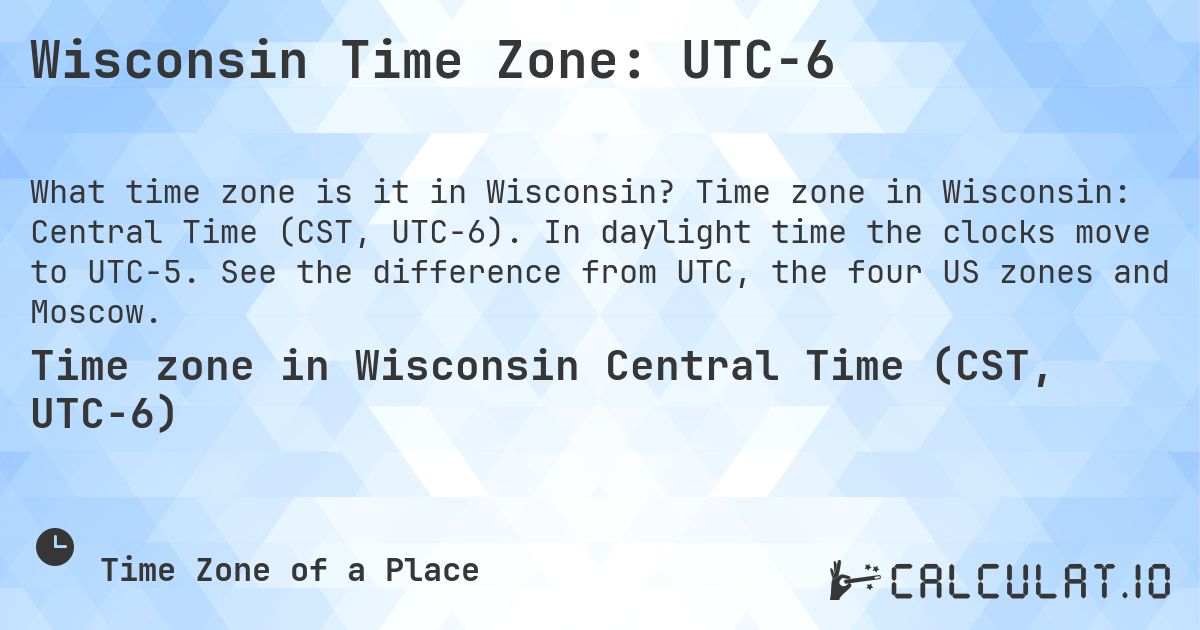 Wisconsin Time Zone: UTC−6. Time zone in Wisconsin: Central Time (CST, UTC−6). In daylight time the clocks move to UTC−5. See the difference from UTC, the four US zones and Moscow.