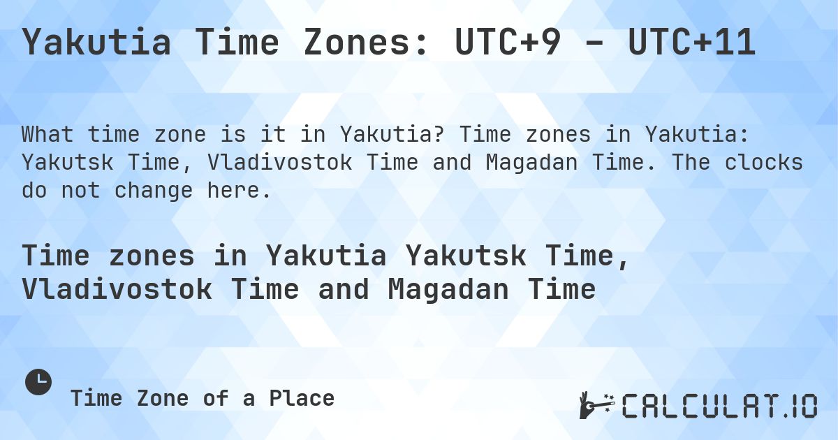 Yakutia Time Zones: UTC+9 – UTC+11. Time zones in Yakutia: Yakutsk Time, Vladivostok Time and Magadan Time. The clocks do not change here.