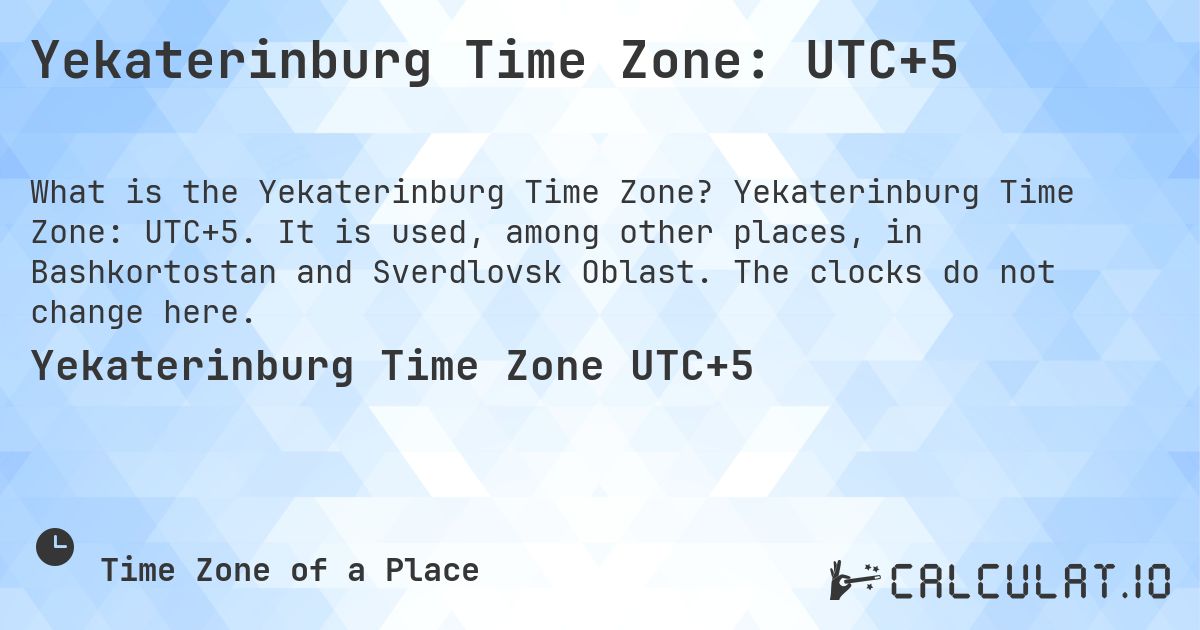 Yekaterinburg Time Zone: UTC+5. Yekaterinburg Time Zone: UTC+5. It is used, among other places, in Bashkortostan and Sverdlovsk Oblast. The clocks do not change here.