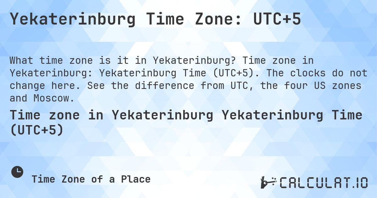 Yekaterinburg Time Zone: UTC+5. Time zone in Yekaterinburg: Yekaterinburg Time (UTC+5). The clocks do not change here. See the difference from UTC, the four US zones and Moscow.
