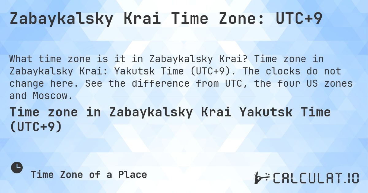 Zabaykalsky Krai Time Zone: UTC+9. Time zone in Zabaykalsky Krai: Yakutsk Time (UTC+9). The clocks do not change here. See the difference from UTC, the four US zones and Moscow.
