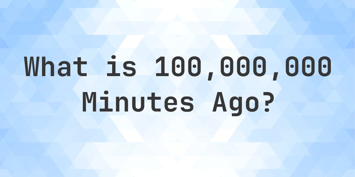 What Time Was It 100000000 Minutes Ago? - Calculatio