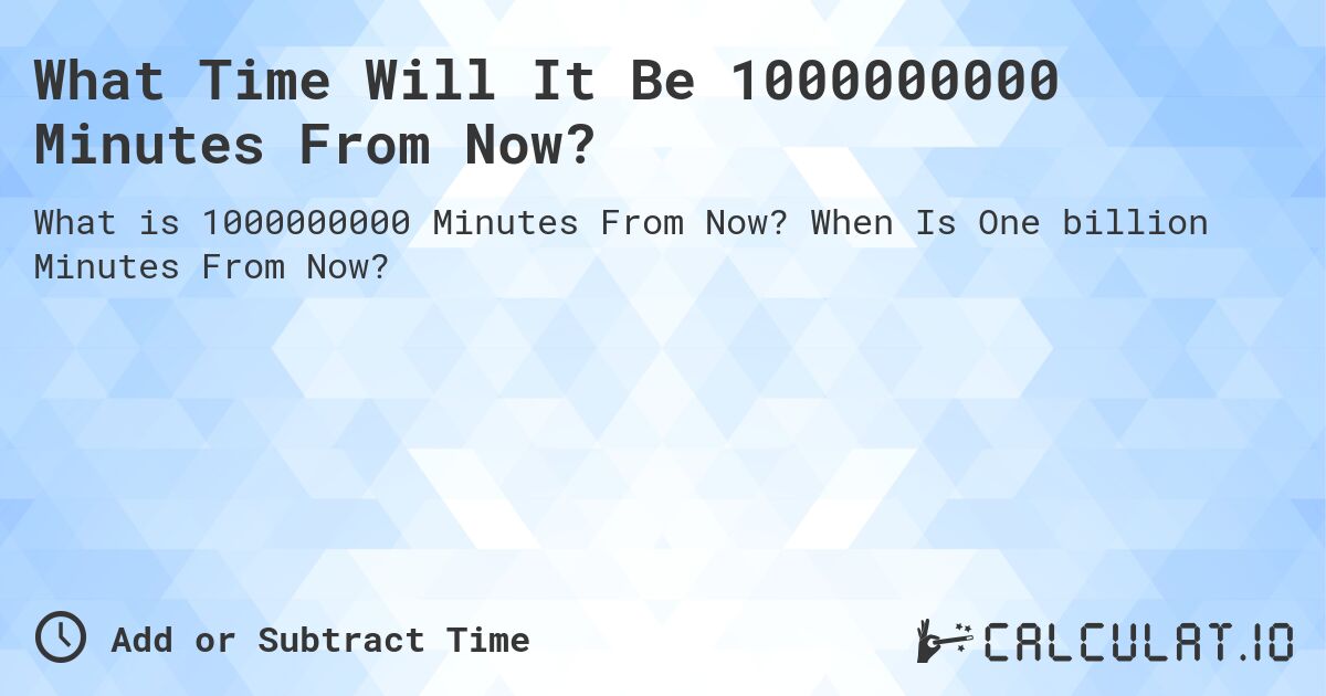 What Time Will It Be 1000000000 Minutes From Now?. When Is One billion Minutes From Now?