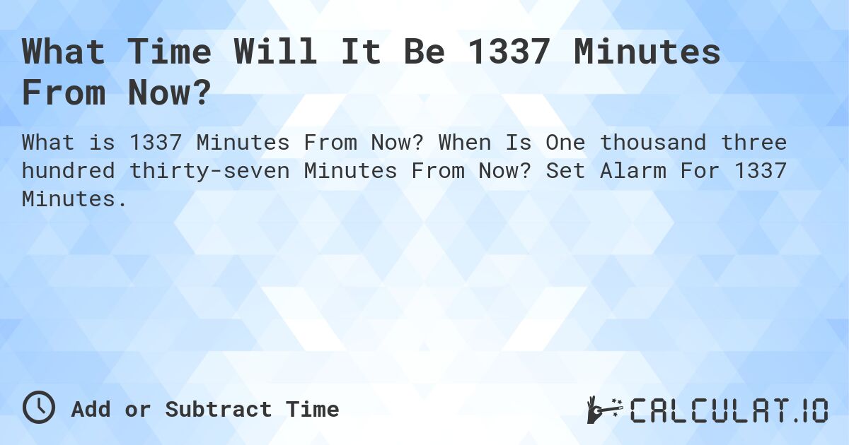 What Time Will It Be 1337 Minutes From Now?. When Is One thousand three hundred thirty-seven Minutes From Now? Set Alarm For 1337 Minutes.