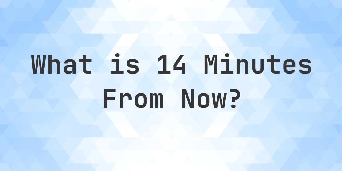 What Time Will It Be 14 Minutes From Now? - Calculatio