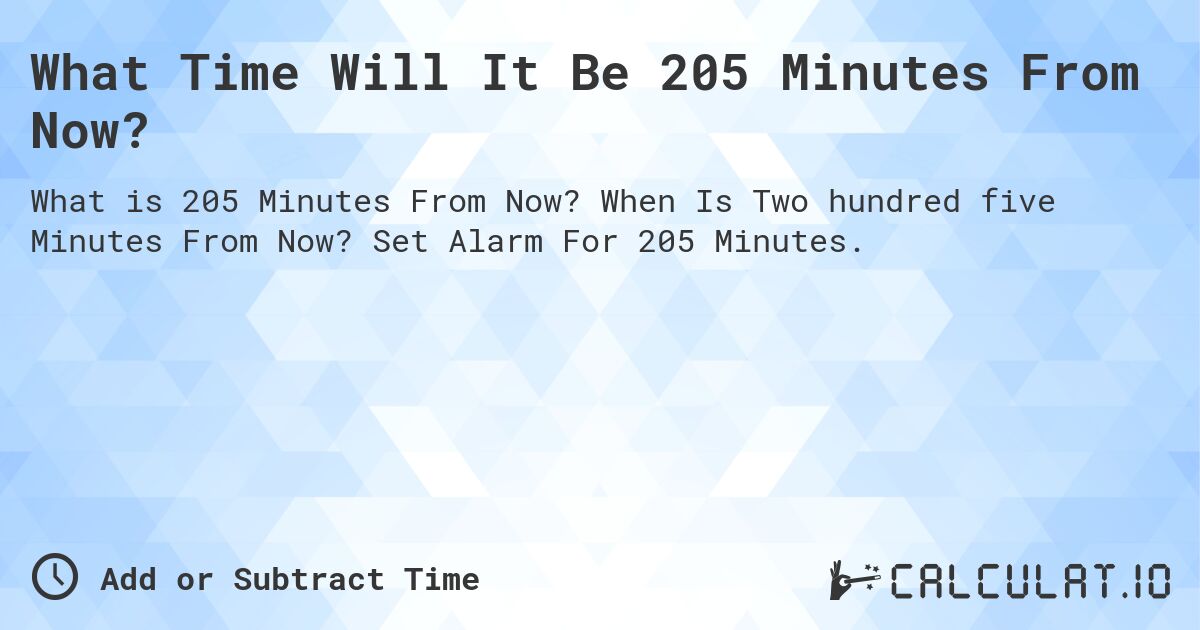 What Time Will It Be 205 Minutes From Now?. When Is Two hundred five Minutes From Now? Set Alarm For 205 Minutes.