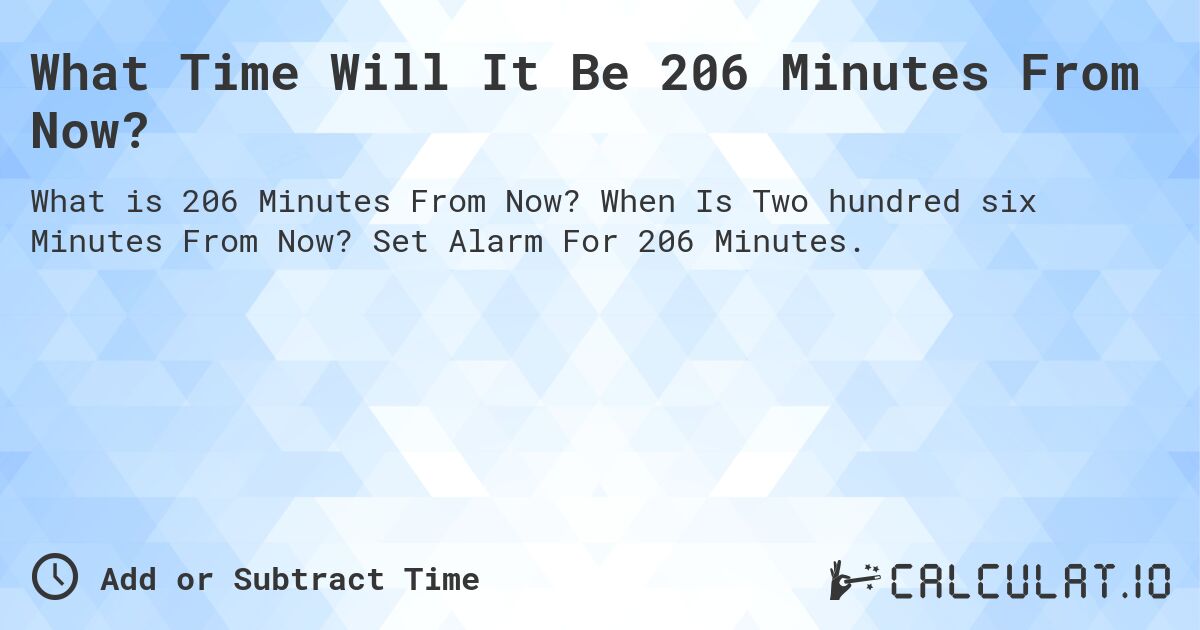 What Time Will It Be 206 Minutes From Now?. When Is Two hundred six Minutes From Now? Set Alarm For 206 Minutes.
