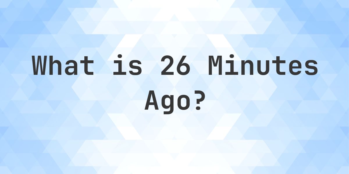What Time Was It 26 Minutes Ago? - Calculatio