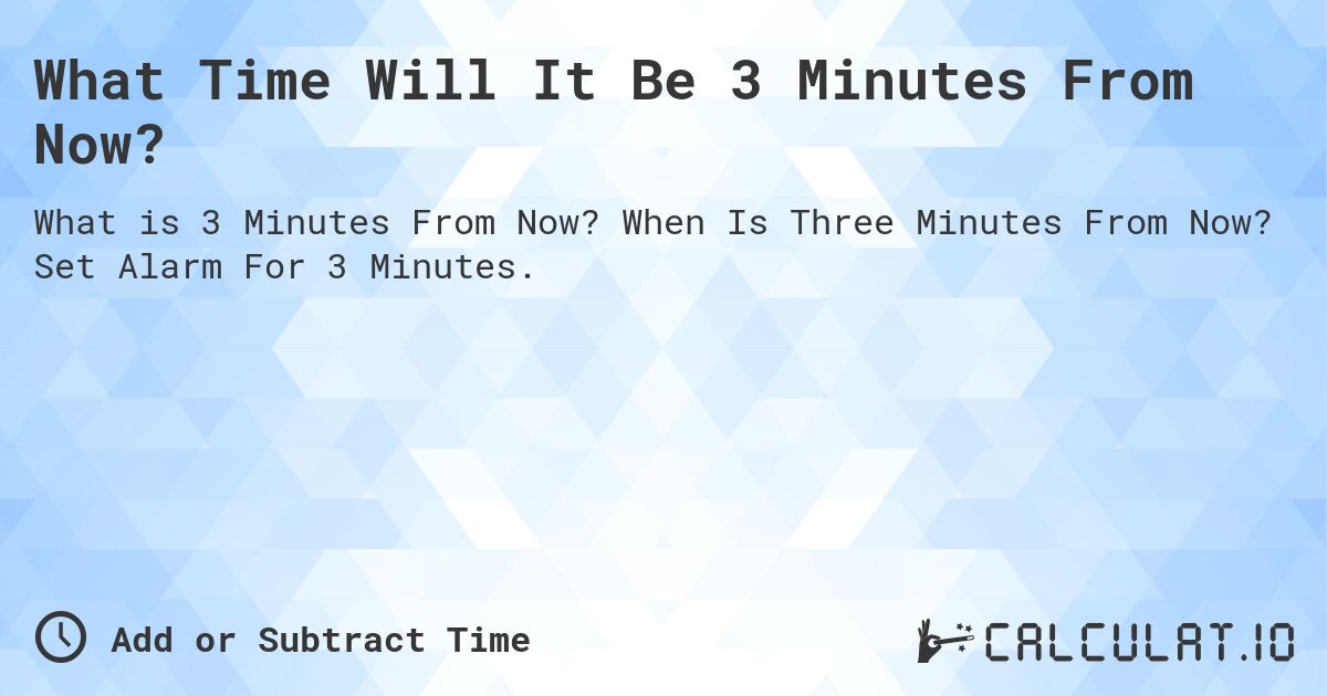 What Time Will It Be 3 Minutes From Now?. When Is Three Minutes From Now? Set Alarm For 3 Minutes.