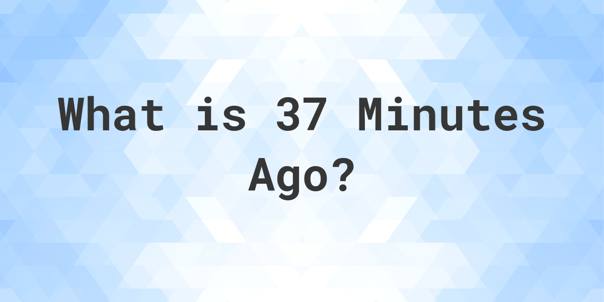 what-time-was-it-37-minutes-ago-calculatio