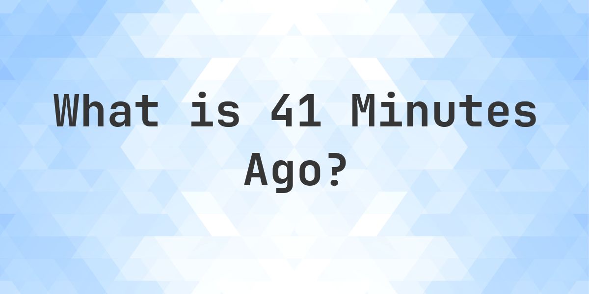 What Time Was It 41 Minutes Ago? - Calculatio