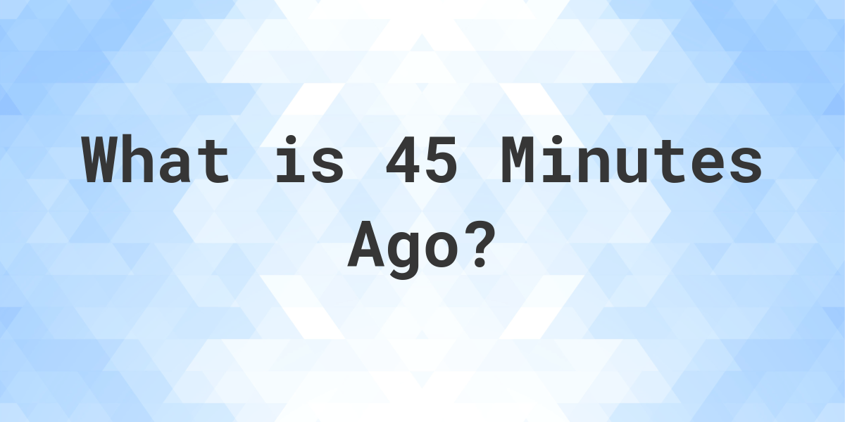 what-time-was-it-45-minutes-ago-calculatio