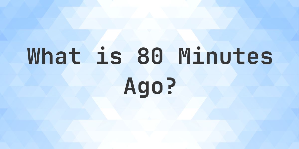 What Time Was It 80 Minutes Ago? - Calculatio