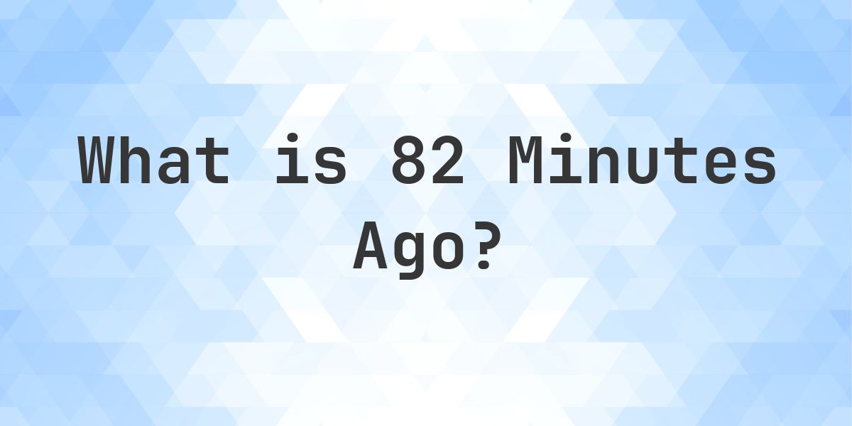 What Time Was It 82 Minutes Ago? - Calculatio