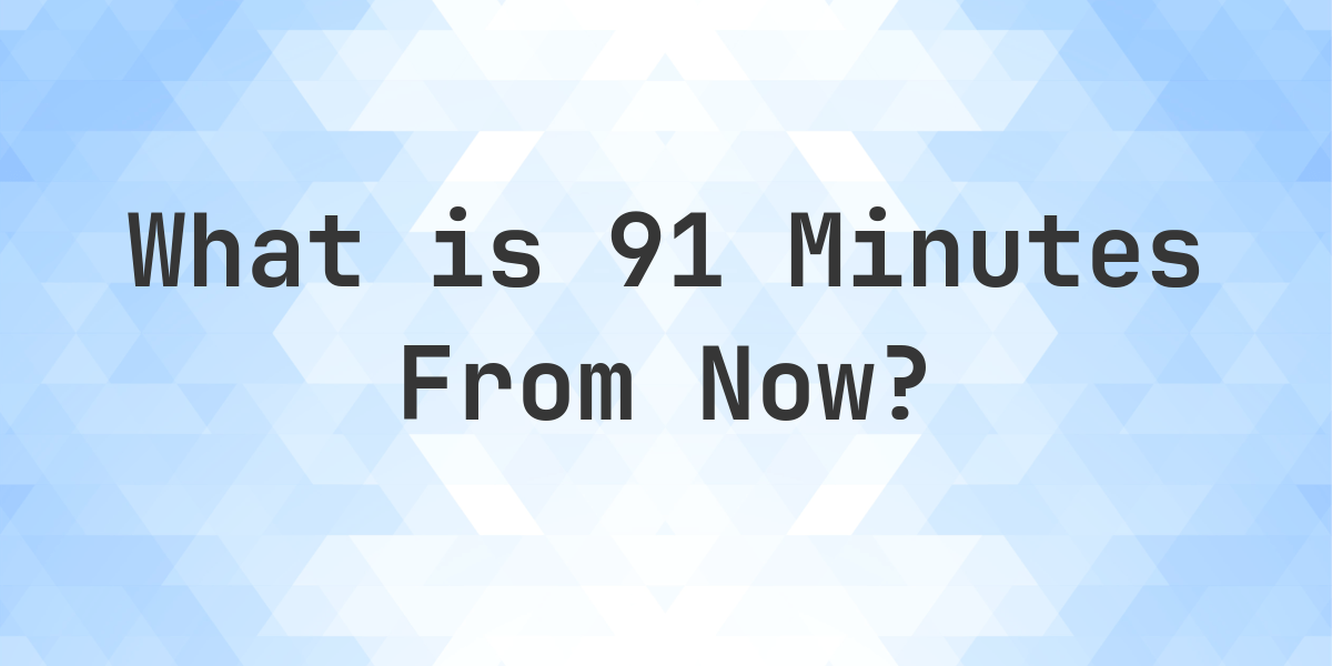 What Time Will It Be 91 Minutes From Now? - Calculatio