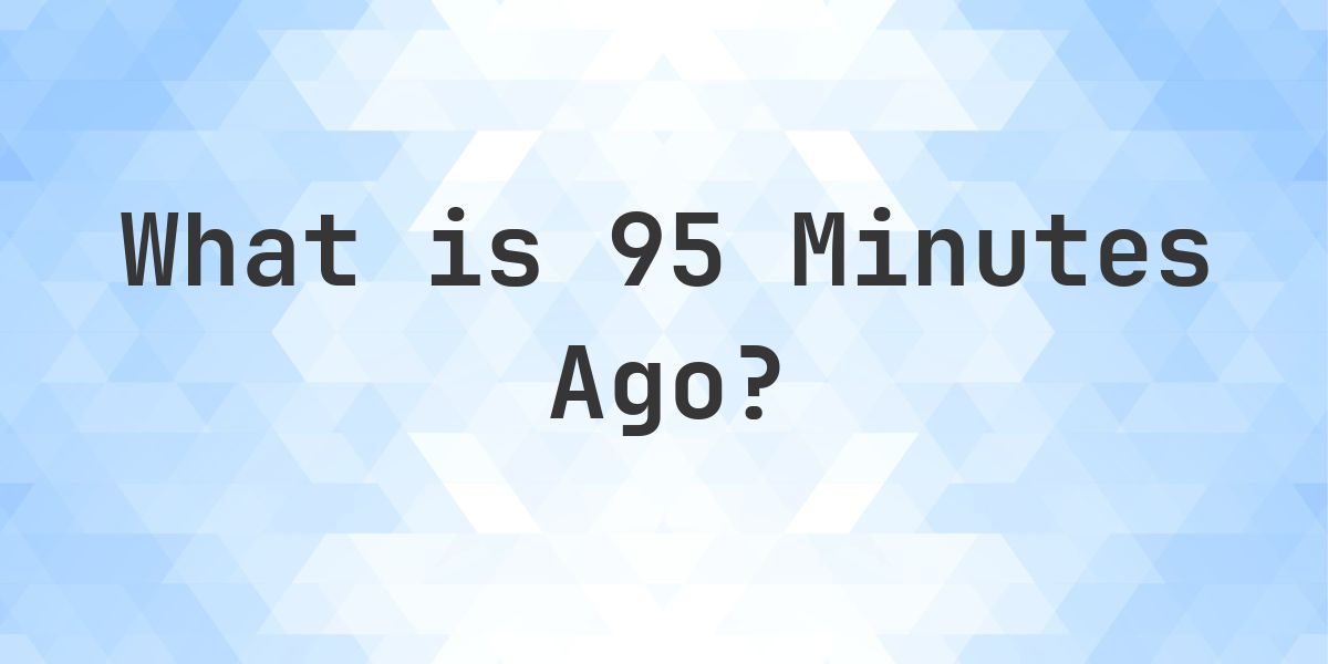 What Time Was It 95 Minutes Ago? - Calculatio