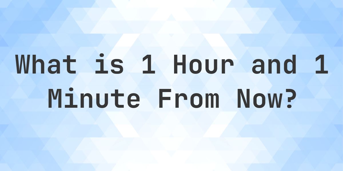 What Time Will It Be 1 Hour and 1 Minute From Now? - Calculatio