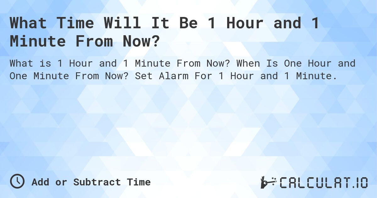 What Time Will It Be 1 Hour and 1 Minute From Now?. When Is One Hour and One Minute From Now? Set Alarm For 1 Hour and 1 Minute.