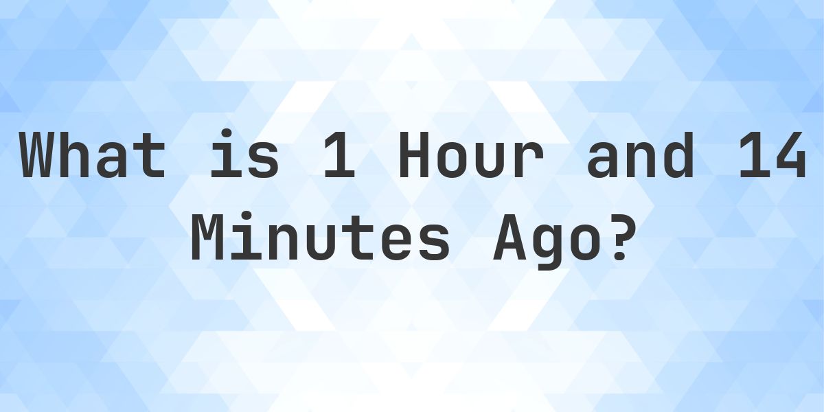 What Time Was It 1 Hour and 14 Minutes Ago? - Calculatio
