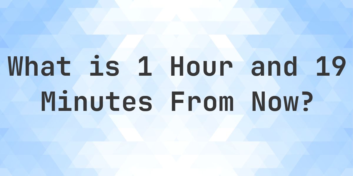 What Time Will It Be 1 Hour and 19 Minutes From Now? - Calculatio