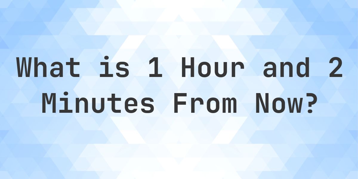 What Time Will It Be 1 Hour and 2 Minutes From Now? - Calculatio