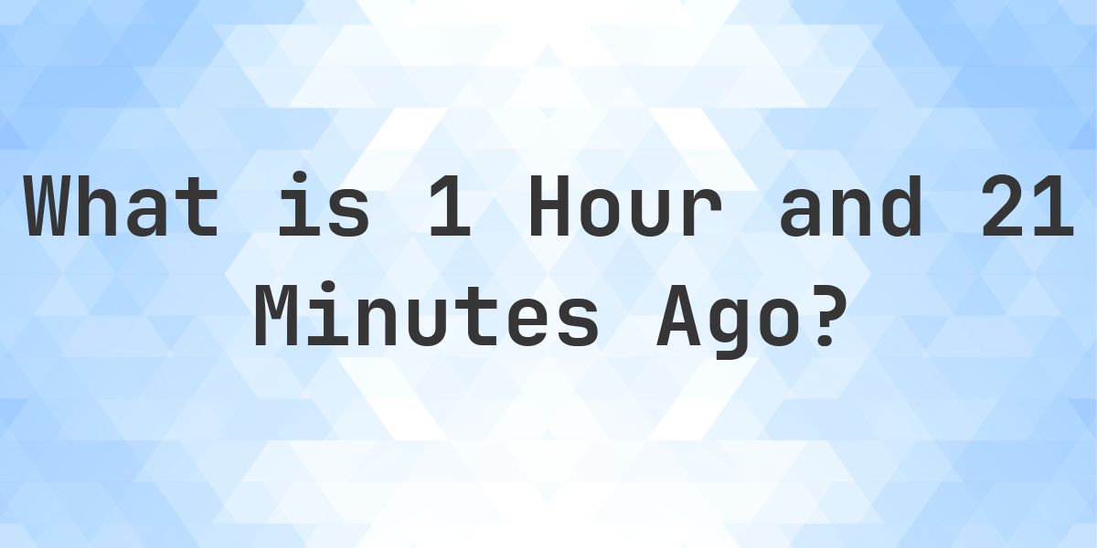 What Time Was It 1 Hour and 21 Minutes Ago? - Calculatio